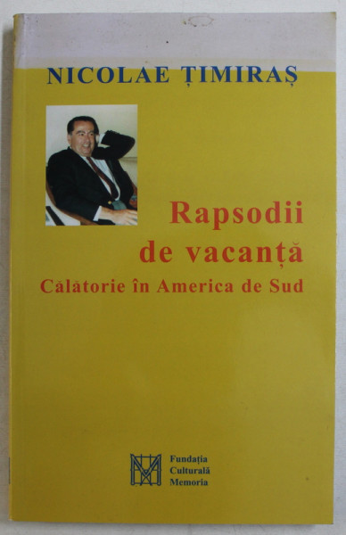 RAPSODII DE VACANTA  - CALATORIE IN AMERICA DE SUD de NICOLAE TIMIRAS , 2002