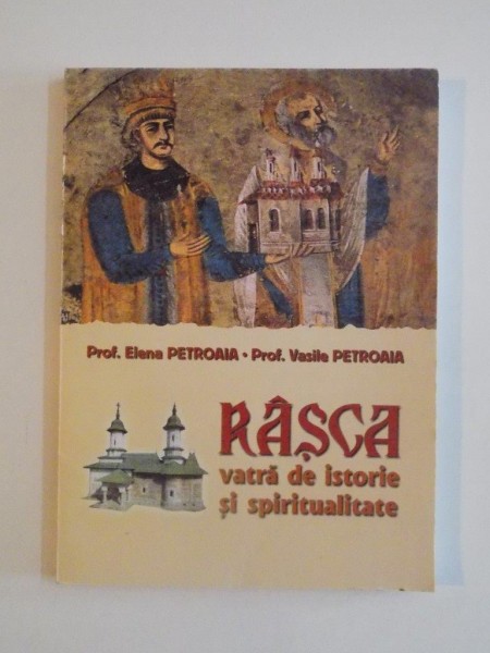 RASCA , VATRA DE ISTORIE SI SPIRITUALITATE de ELENA PETROAIA SI VASILE PETROAIA 2003