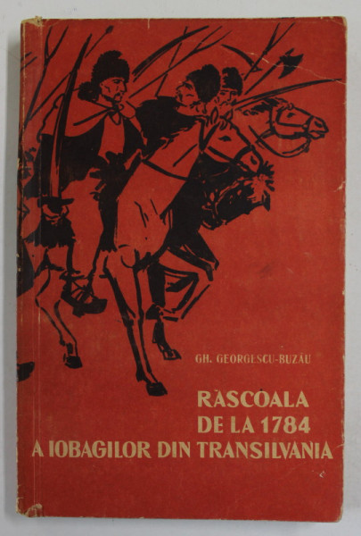 RASCOALA DE LA 1784 A IOBAGILOR DIN TRANSILVANIA DE SUB CONDUCEREA LUI HORIA , CLOSCA SI CRISAN de GH. GEORGESCU - BUZAU , 1962
