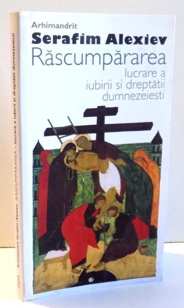 RASCUMPARAREA LUCRARE A IUBIRII SI DREPTATII DUMNEZEIESTI de ARHIM. SERAFIM ALEXIEV , 2009