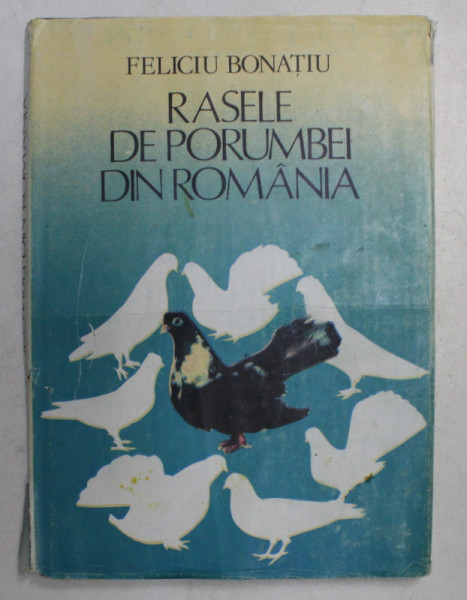 RASELE DE PORUMBEI DIN ROMANIA de FELICIU BONATIU , 1985 *PREZINTA SUBLINIERI CU PIXUL ROSU