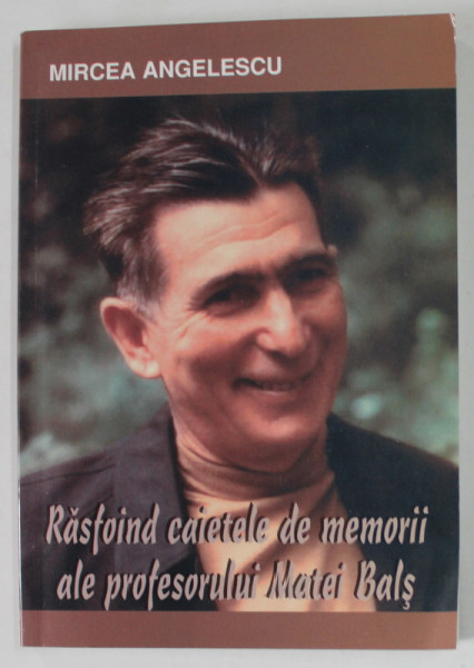 RASFOIND CAIETELE DE MEMORII ALE PROFESORULUI MATEI BALS de  MIRCEA ANGELESCU , 2008 , DEDICATIE *