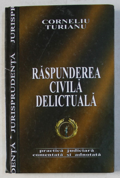 RASPUNDEREA CIVILA DELICTUALA - PRACTICA JUDICIARA COMENTATA SI ADNOTATA de CORNELIU TURIANU , 2004