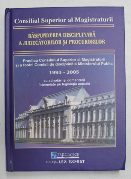 RASPUNDEREA  DISCIPLINARA A JUDECATORILOR SI PROCURORILOR , PRACTICA C.S.M. SI A FOSTEI COMISII DE DISCIPLINA A MINISTERULUI PUBLIC 1993 - 2005 , APARUTA 2005