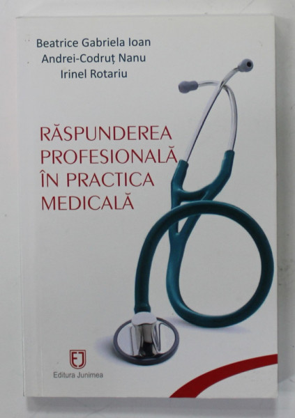 RASPUNDEREA PROFESIONALA IN PRACTICA MEDICALA de BEATRICE GABRIELA IOAN ...IRINEL ROTARIU , 2017, LIPSA PAGINA DE GARDA