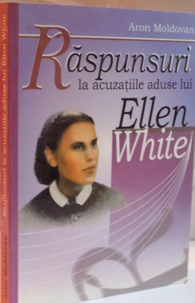 RASPUNSURI LA ACUZATIILE ADUSE LUI ELEN WHITE de ARON MOLDOVAN , 2003