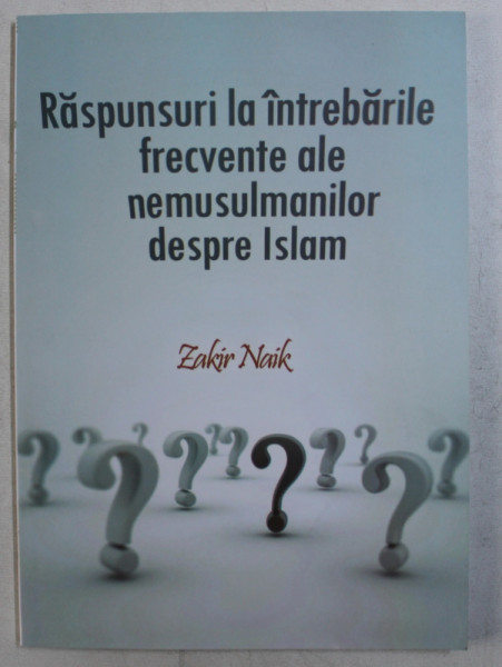 RASPUNSURI LA INTREBARILE FRECVENTE ALE NEMUSULMANILOR DESPRE ISLAM de ZAKIR NAIK , 2015