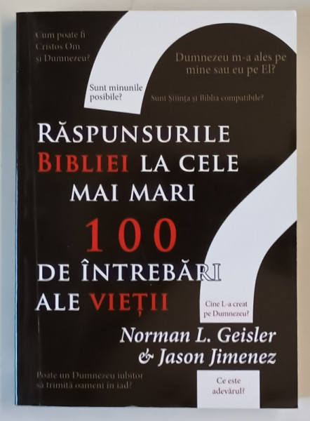 RASPUNSURILE BIBLIEI LA CELE MAI MARI 100 DE INTREBARI ALE VIETII , CUM RASPUNDE SCRIPTURA LA INTREBARILE FUNDAMENTALE ALE VIETII de NORMAN L. GEISLER si JASON JIMENEZ , 2018