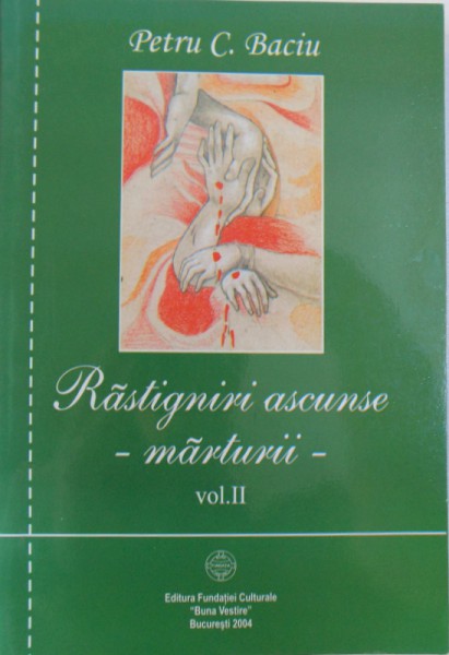 RASTIGNIRI ASCUNSE  - MARTURII VOL. II de PETRU C. BACIU , 2004