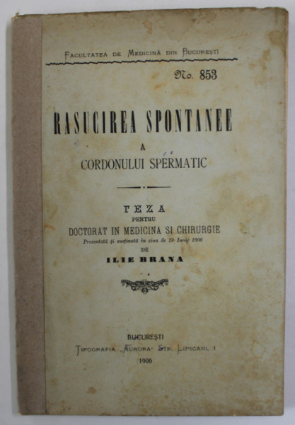 RASUCIREA SPONTANEE A CORDONULUI SPERMATIC , TEZA  DE DOCTORAT IN MEDICINA SI CHIRURGIE de ILIE BRANA , 1906 , DEDICATIE *
