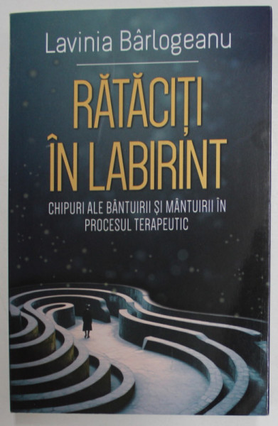 RATACITI IN LABIRINT , CHIPURI ALE BANTUIRII SI MANTUIRII IN PROCESUL TERAPEUTIC de LAVINIA  BARLOGEANU , 2023 *MINIMA UZURA
