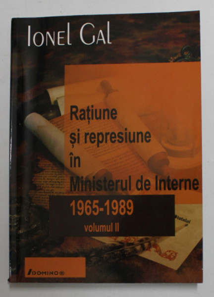 RATIUNE SI REPRESIUNE IN MINISTERUL DE INTERNE , VOLUMUL II - 1965 - 1989 de IONEL GAL , 2001
