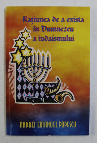 RATIUNEA DE A EXISTA IN DUMNEZEU A IUDAISMULUI de ANDREI EMANUEL POPESCU , 2007