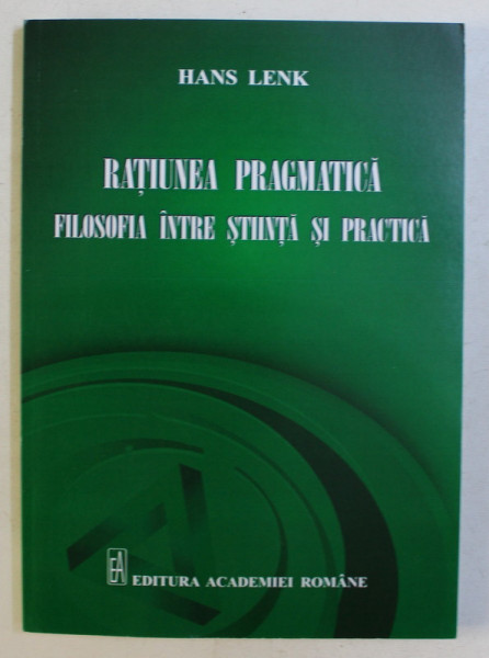 RATIUNEA PRAGMATICA - FILOSOFIA INTRE STIINTA SI PRACTICA de HANS LENK , 2016