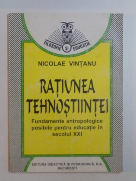 RATIUNEA TEHNOSTIINTEI . FUNDAMENTE ANTROPOLOGICE POSIBILE PENTRU EDUCATIE IN SECOLUL XXI de NICOLAE VINTANU , 1998