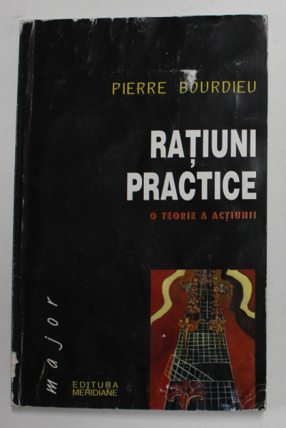 RATIUNI PRACTICE , O TEORIE A ACTIUNII de PIERRE BOURDIEU , 1999