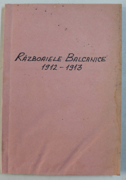 RAZBOAELE BALCANICE , 1912 - 13 SI CAMPANIA ROMANA DIN BULGARIA de COLONEL GEORGE G. GAROESCU , 1935