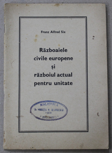 RAZBOAIELE CIVILE EUROPENE SI RAZBOIUL ACTUAL PENTRU UNITATE de FRANZ ALFRED SIX , 1942