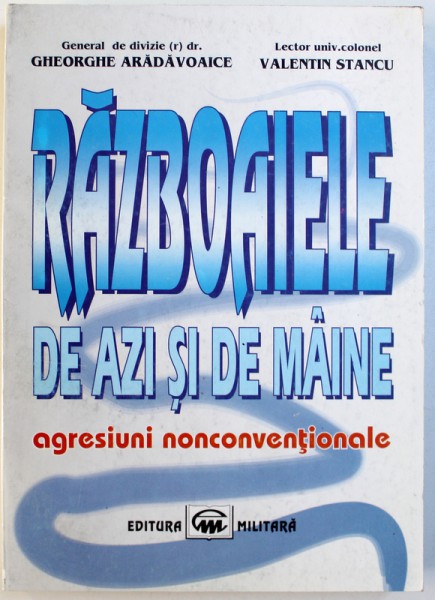 RAZBOAIELE DE AZI SI DE MAINE  - AGRESIUNI NONCONVENTIONALE de GHEORGHE ARADAVOAICE si VALENTIN STANCU , 1999