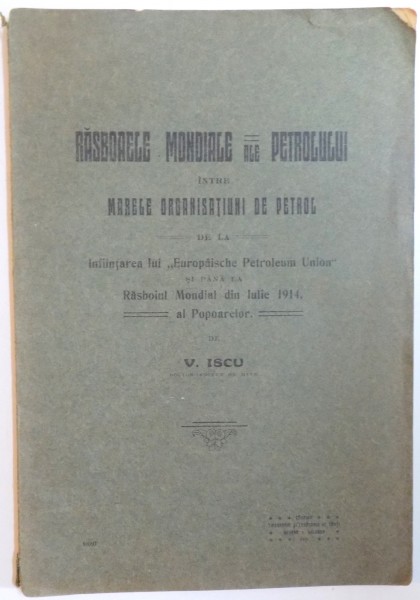 RAZBOAIELE MONDIALE ALE PETROLULUI INTRE MARELE ORGANIZATIUNI DE PETROL  de V. ISCU  1915