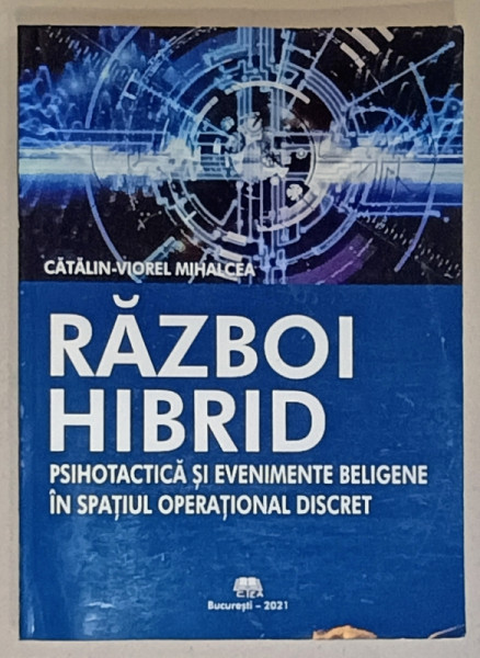 RAZBOI HIBRID , PSIHOTICE SI EVENIMENTE BELGIENE IN SPATIUL OPERATIONAL DISCRET de CATALIN - VIOREL MIHALCEA , 2021