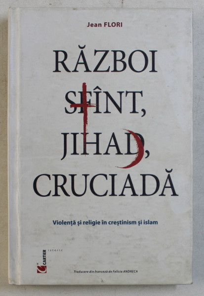RAZBOI SFANT , JIHAD , CRUCIADA , VIOLENTA SI RELIGIE IN CRESTINISM SI ISLAM de JEAN FLORI , 2001