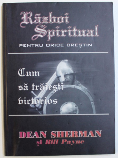 RAZBOI  SPIRITUAL PENTRU ORICE CRESTIN  - CUM SA TRAIESTI VICTORIOS de DEAN SHERMAN si BILL PAYNE , 2001