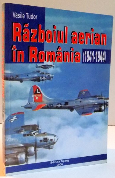 RAZBOIUL AERIAN IN ROMANIA , 1941-1944 , 2006