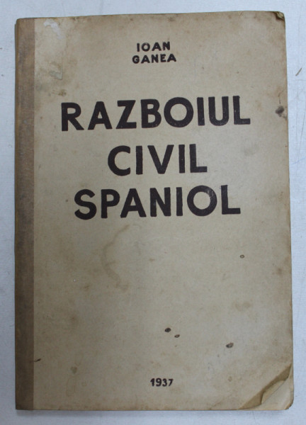 RAZBOIUL CIVIL SPANIOL de IOAN GANEA, EDITIA A II-A REVAZUTA SI COMPLETATA  1937