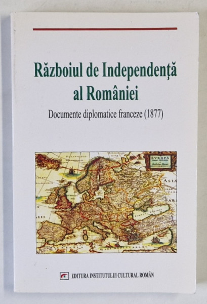 RAZBOIUL DE INDEPENDENTA AL ROMANIEI , DOCUMENTE DIPLOMATICE FRANCEZE ( 1877 ) , culese de GEORGE CIORANESCU , editie de MATEI CAZACU , 2004