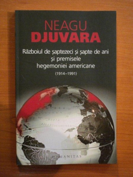 RAZBOIUL DE SAPTEZECI SI SAPTE DE ANI SI PREMISELE HEGEMONIEI AMERICANE (1914-1991) de NEAGU DJUVARA