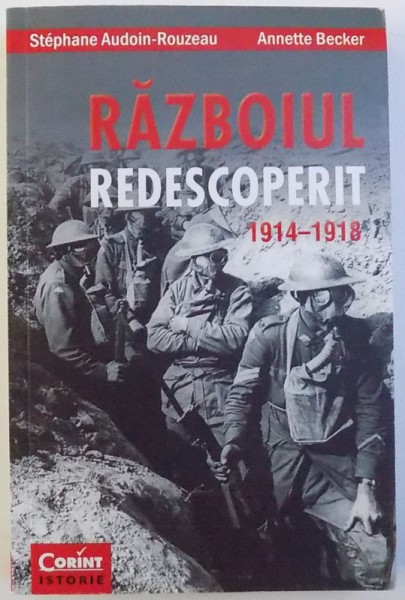 RAZBOIUL DESCOPERIT 1914 - 1918 de STEPHANE AUDOIN  - ROUZEAU si ANETTE BECKER , 2014