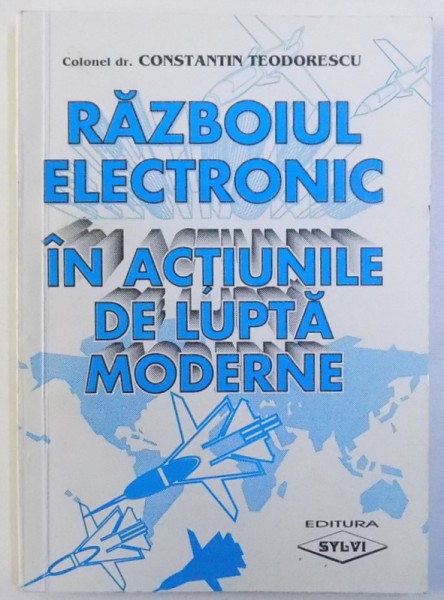 RAZBOIUL ELECTRONIC IN ACTIUNILE DE LUPTA MODERNE de COLONEL DR. CONSTANTIN TEODORESCU , 1999 , DEDICATIE*