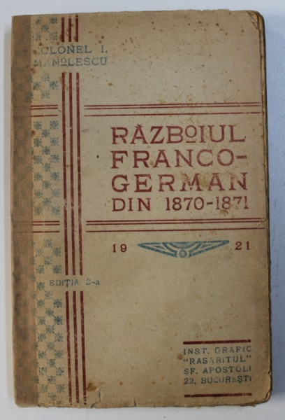 RAZBOIUL FRANCO-GERMAN DIN 1870-1871. STUDIUL SUMAR AL TUTUROR  OPERATIUNILOR de COLONEL I. MANOLESCU, EDITIA A II-A  1921