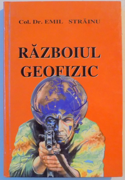 RAZBOIUL GEOFIZIC , TEHNICI DE MODIFICARE A MEDIULUI INCONJURATOR IN SCOPURI MILITARE de EMIL STRAINU , EDITIA A II A , 2006