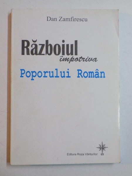 RAZBOIUL IMPOTRIVA POPORULUI ROMAN de DAN ZAMFIRESCU 2006