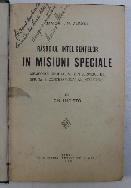 RAZBOIUL INTELIGENTELOR IN MISIUNI SPECIALE . MEMORIILE UNUI AGENT DIN SERVICIUL DE SPIONAJ SI CONTRASPIONAJ AL INTELEGERII de MAIOR I. N. ALEXIU , 1928 DEDICATIE*