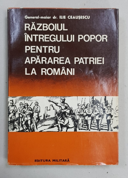 RAZBOIUL INTREGULUI POPOR PENTRU APARAREA PATRIEI LA ROMANI  - DIN CELE MAI VECHI TIMPURI PANA IN ZILELE NOASTRE de GENERAL MAIOR DR. ILIE CEAUSESCU , 1980