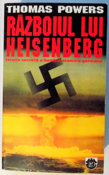 RAZBOIUL LUI HEISENBERG , ISTORIA SECRETA A BOMBEI ATOMICE GERMANE de THOMAS POWERS , 1995