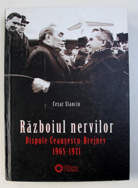 RAZBOIUL NERVILOR , DISPUTE CEAUSESCU - BREJNEV , 1965 - 1971 de CEZAR STANCIU , 2011 *PREZINTA SUBLINIERI IN TEXT