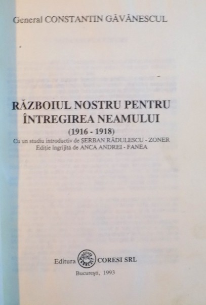 RAZBOIUL NOSTRU PENTRU INTREGIREA NEAMULUI NOSTRU (1916-1918) de GENERAL CONSTANTIN GAVANESCUL, 1993