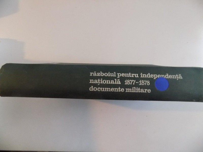 RAZBOIUL PENTRU INDEPENDENTA NATIONALA (1877 - 1878) , DOCUMENTE MILITARE de DAN BERINDEI , LEONIDA LOGHIN , GHEORGHE STOEAN , 1971