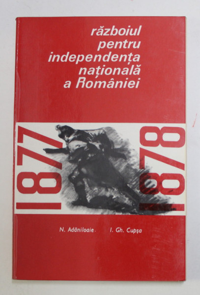 RAZBOIUL PENTRU INDEPENDENTA NATIONALA A ROMANIEI 1877- 1878 de N. ADANILOAIE si I. GH. CUPSA , 1967