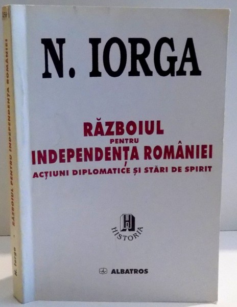 RAZBOIUL PENTRU INDEPENDENTA ROMANIEI , ACTIUNI DIPLOMATICE SI STARI DE SPIRIT de N. IORGA , 1998
