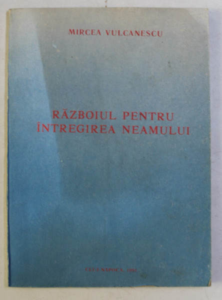 RAZBOIUL PENTRU INTREGIREA NEAMULUI de MIRCEA VULCANESCU , 1991