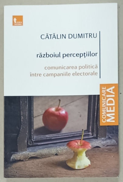 RAZBOIUL PERCEPTIILOR , COMUNICAREA POLITICA INTRE CAMPANIILE ELECTORALE de CATALIN DUMITRU , 2022 , DEDICATIE *