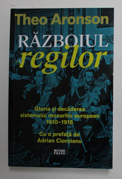RAZBOIUL REGILOR - GLORIA SI DECADEREA SISTEMULUI MONARHIC EUROPEAN 1910 -1918  de THEO ARONSON , 2021 , INTENS SUBLINIATA CU CREIONUL