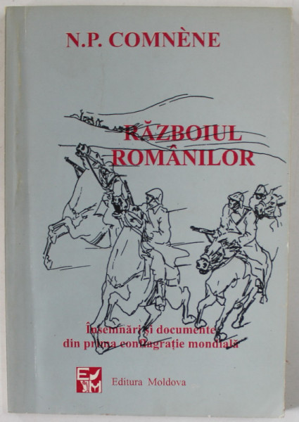 RAZBOIUL ROMANILOR 1916-1917 de N. P. COMNENE , INSEMNARI SI DOCUMENTE DIN PRIMA CONFLAGRATIE MONDIALA , 1918 , REEDITATA 1996
