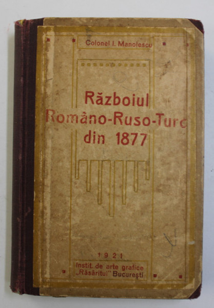 RAZBOIUL ROMANO-RUSO-TURC DIN 1877 de COL. I. MANOLESCU, EDITIA A III-A , 1921