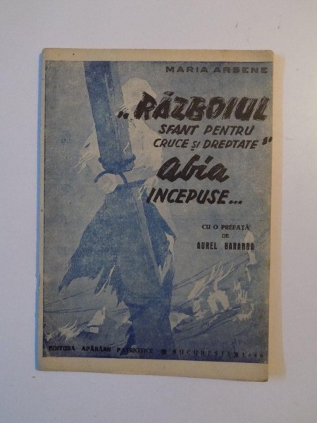 RAZBOIUL " SFANT PENTRU CRUCE SI DREPTATE " ABIA INCEPUSE de MARIA ARSENE , BUCURESTI 1946